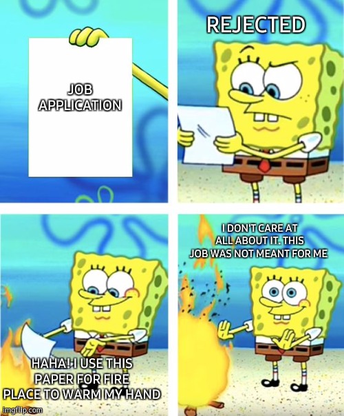 Spongebob Burning Paper | REJECTED; JOB APPLICATION; I DON'T CARE AT ALL ABOUT IT. THIS JOB WAS NOT MEANT FOR ME; HAHA! I USE THIS PAPER FOR FIRE PLACE TO WARM MY HAND | image tagged in spongebob burning paper,job interview,rejected,rejection,heat,lolz | made w/ Imgflip meme maker