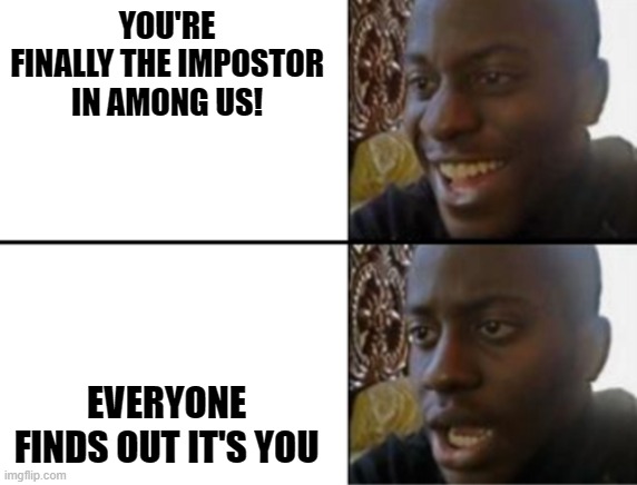Has this ever happened to you? | YOU'RE FINALLY THE IMPOSTOR IN AMONG US! EVERYONE FINDS OUT IT'S YOU | image tagged in oh yeah oh no | made w/ Imgflip meme maker