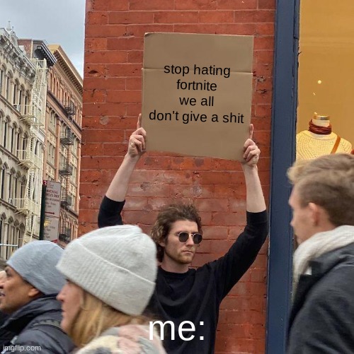 stop hating fortnite we all don't give a shit; me: | image tagged in memes,guy holding cardboard sign | made w/ Imgflip meme maker