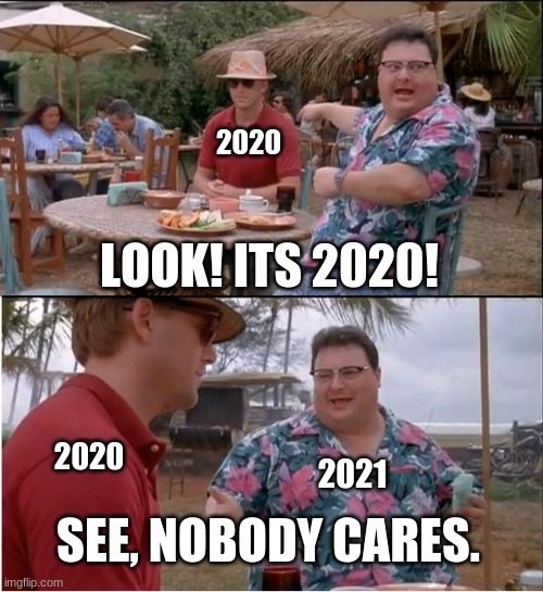 See....Nobody cares | 2020; LOOK! ITS 2020! 2020; 2021; SEE, NOBODY CARES. | image tagged in memes,see nobody cares,funny,2020 sucks,2021 | made w/ Imgflip meme maker