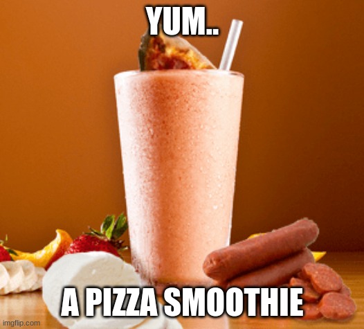 YUM.. A PIZZA SMOOTHIE | made w/ Imgflip meme maker