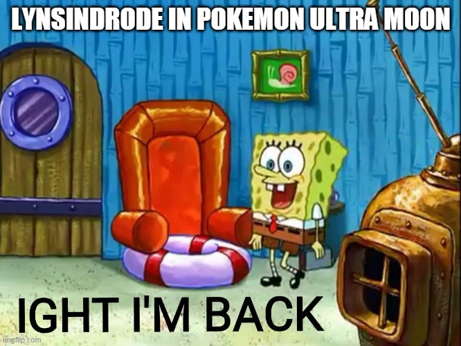 After 2 games he was revived | LYNSINDRODE IN POKEMON ULTRA MOON | image tagged in ight im back,pokemon,villans | made w/ Imgflip meme maker