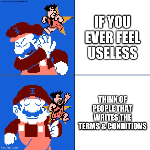 works for me | IF YOU EVER FEEL USELESS; THINK OF PEOPLE THAT WRITES THE TERMS & CONDITIONS | image tagged in memes,funny,drake hotline bling,grand dad,terms and conditions | made w/ Imgflip meme maker