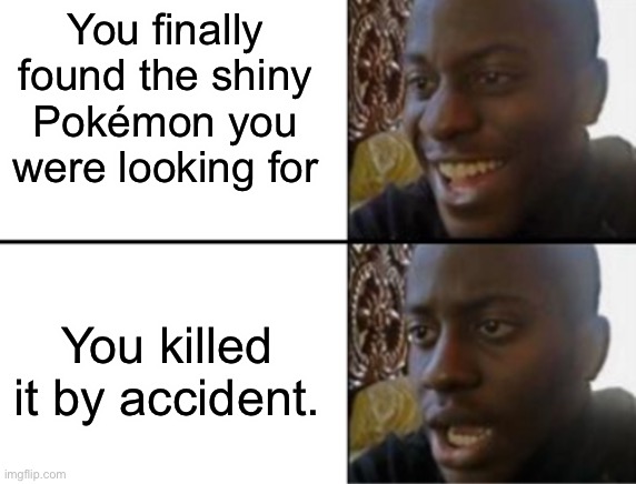FUUUUUUUUUUUUU- | You finally found the shiny Pokémon you were looking for; You killed it by accident. | image tagged in oh yeah oh no,meme,pokemon,funny | made w/ Imgflip meme maker