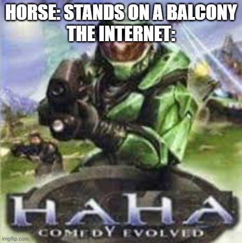 Gen z be like | HORSE: STANDS ON A BALCONY
THE INTERNET: | image tagged in haha comedy evolved,memes,halo,juan,horse | made w/ Imgflip meme maker