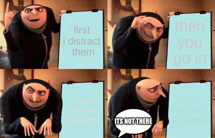 Gru's Plan Meme | first i distract  them; then you go in; then this text disappear; then this text disappear; ITS NOT THERE | image tagged in memes,gru's plan | made w/ Imgflip meme maker