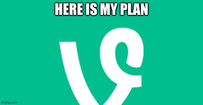 HERE IS MY PLAN | made w/ Imgflip meme maker
