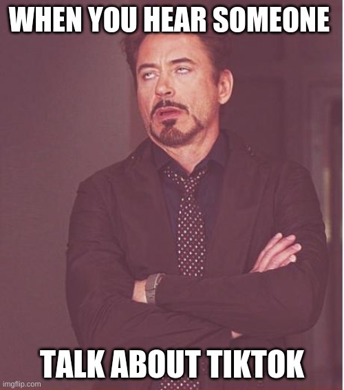 i hate tiktok | WHEN YOU HEAR SOMEONE; TALK ABOUT TIKTOK | image tagged in memes,face you make robert downey jr | made w/ Imgflip meme maker