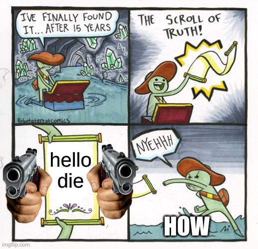 why | hello die; HOW | image tagged in memes,the scroll of truth | made w/ Imgflip meme maker