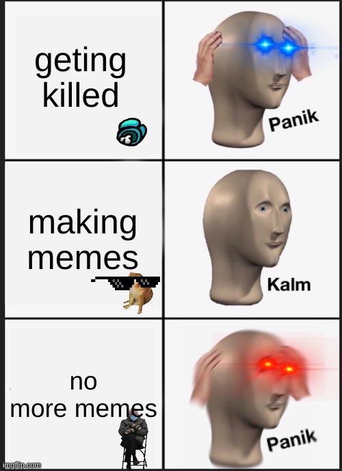 Panik Kalm Panik Meme | geting killed; making memes; no more memes | image tagged in memes,panik kalm panik | made w/ Imgflip meme maker