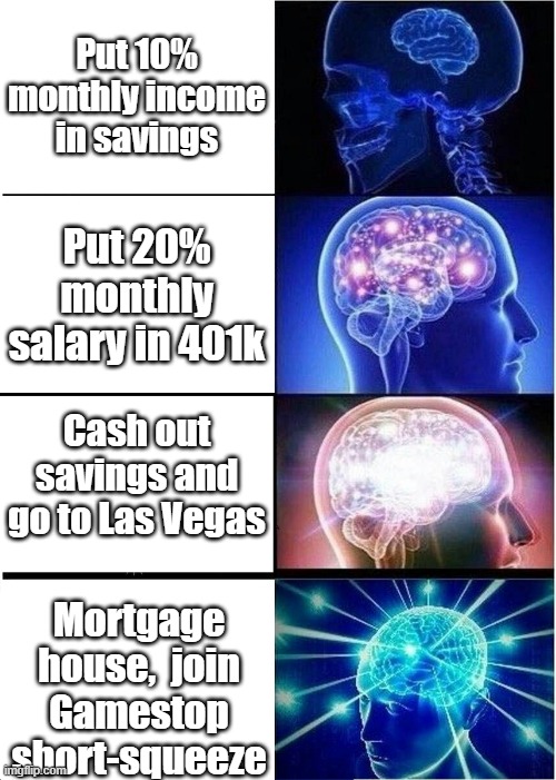 Expand brain, making $$ | Put 10% monthly income in savings; Put 20% monthly salary in 401k; Cash out savings and go to Las Vegas; Mortgage house,  join Gamestop short-squeeze | image tagged in expanding brain,making money | made w/ Imgflip meme maker
