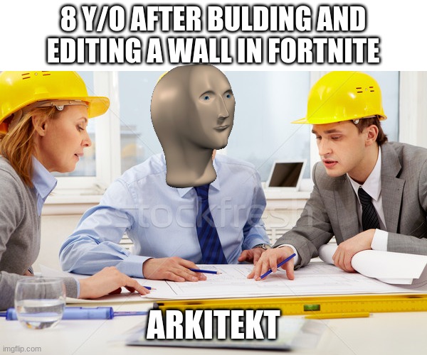 wE lOvE fOrTnIte wE lOvE fOrTnIte  wE lOvE fOrTnIte!!!!!!!!! | 8 Y/O AFTER BULDING AND EDITING A WALL IN FORTNITE; ARKITEKT | image tagged in memes | made w/ Imgflip meme maker