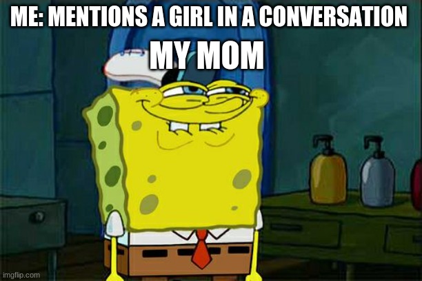 Don't You Squidward | MY MOM; ME: MENTIONS A GIRL IN A CONVERSATION | image tagged in memes,don't you squidward | made w/ Imgflip meme maker