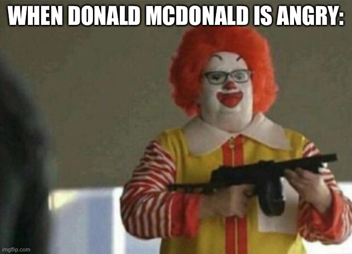 Ronald mcdonald | WHEN DONALD MCDONALD IS ANGRY: | image tagged in clowns,clown,ronald mcdonald,mcdonalds,bad luck brian | made w/ Imgflip meme maker