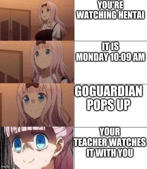 chika template | YOU'RE WATCHING HENTAI; IT IS MONDAY 10:09 AM; GOGUARDIAN POPS UP; YOUR TEACHER WATCHES IT WITH YOU | image tagged in chika template | made w/ Imgflip meme maker