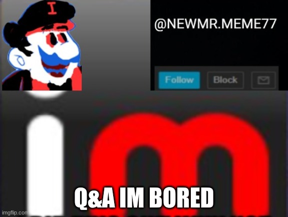 Q&A IM BORED | made w/ Imgflip meme maker