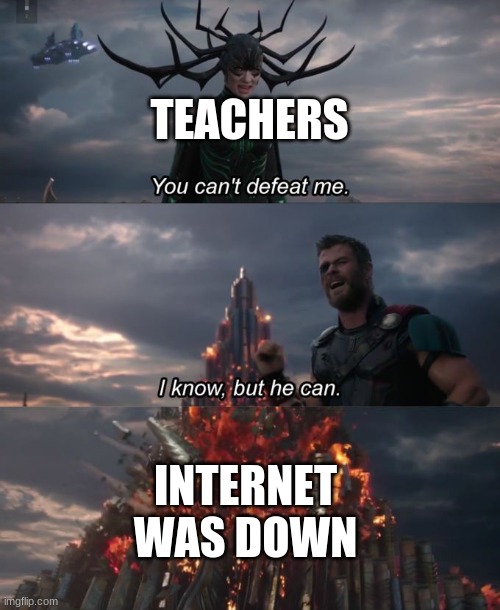 You can't defeat me | TEACHERS INTERNET WAS DOWN | image tagged in you can't defeat me | made w/ Imgflip meme maker