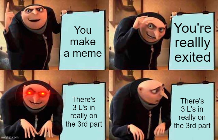 r/memes | You make a meme; You're reallly exited; There's 3 L's in really on the 3rd part; There's 3 L's in really on the 3rd part | image tagged in memes,gru's plan | made w/ Imgflip meme maker