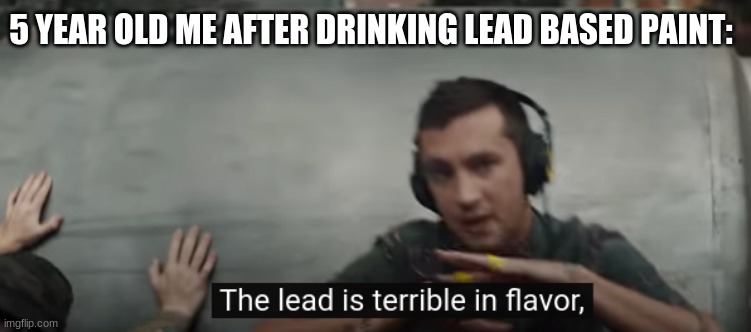 mmmmmmm tasty lead | 5 YEAR OLD ME AFTER DRINKING LEAD BASED PAINT: | image tagged in memes,funny | made w/ Imgflip meme maker