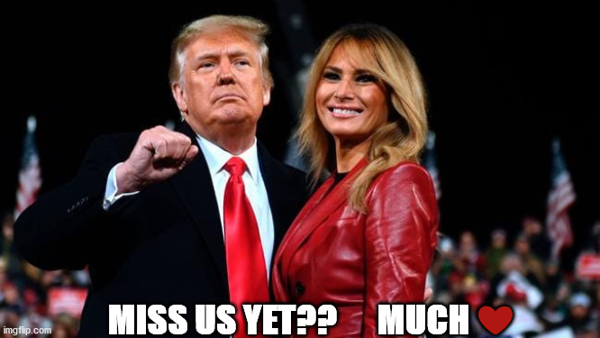 Trump | MISS US YET??      MUCH ❤️ | image tagged in trump,patriot,republic,love,honor,melania | made w/ Imgflip meme maker