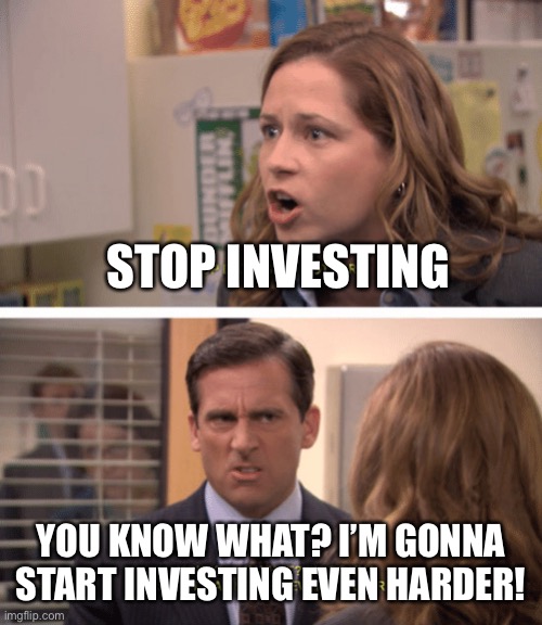 Michael Scott - date her harder | STOP INVESTING; YOU KNOW WHAT? I’M GONNA START INVESTING EVEN HARDER! | image tagged in michael scott - date her harder | made w/ Imgflip meme maker