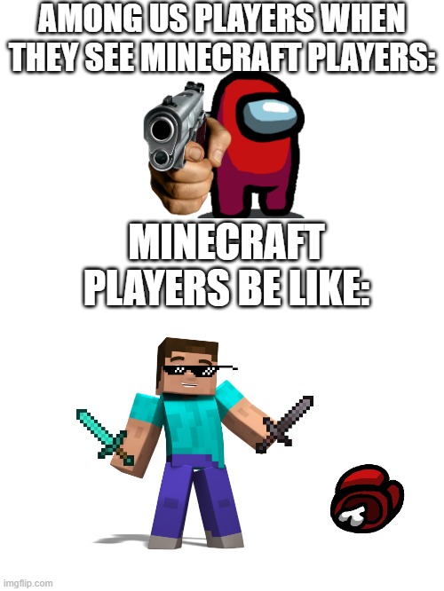 Blank White Template | AMONG US PLAYERS WHEN THEY SEE MINECRAFT PLAYERS:; MINECRAFT PLAYERS BE LIKE: | image tagged in blank white template | made w/ Imgflip meme maker