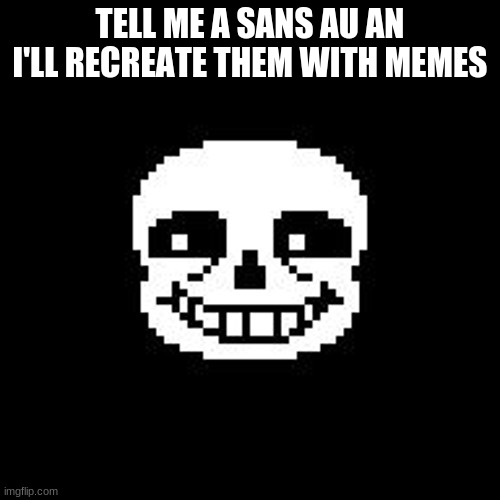 sans | TELL ME A SANS AU AN I'LL RECREATE THEM WITH MEMES | image tagged in sans | made w/ Imgflip meme maker