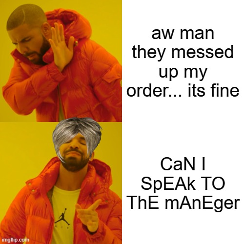 Drake Hotline Bling Meme | aw man they messed up my order... its fine; CaN I SpEAk TO ThE mAnEger | image tagged in memes,drake hotline bling | made w/ Imgflip meme maker