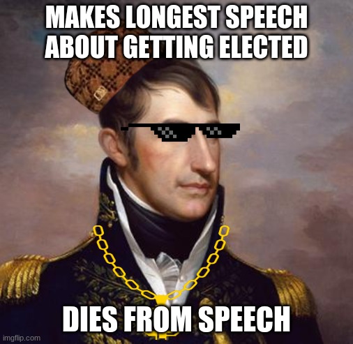 Harrison |  MAKES LONGEST SPEECH
ABOUT GETTING ELECTED; DIES FROM SPEECH | image tagged in memes | made w/ Imgflip meme maker