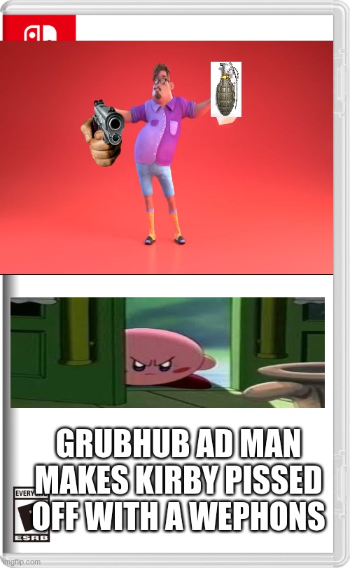 grubhub ad guy makes kirby pissed with wephons the game |  GRUBHUB AD MAN MAKES KIRBY PISSED OFF WITH A WEPHONS | image tagged in nintendo switch | made w/ Imgflip meme maker