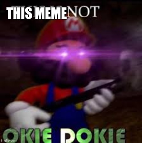 This is not okie dokie | THIS MEME | image tagged in this is not okie dokie | made w/ Imgflip meme maker
