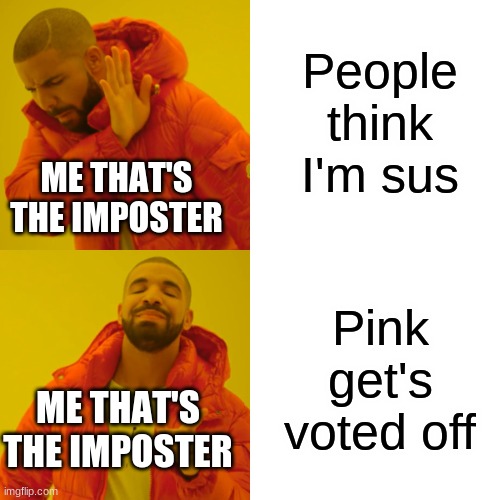 Drake Hotline Bling | People think I'm sus; ME THAT'S THE IMPOSTER; Pink get's voted off; ME THAT'S THE IMPOSTER | image tagged in memes,drake hotline bling | made w/ Imgflip meme maker