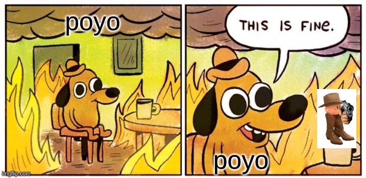 This Is Fine | poyo; poyo | image tagged in memes,this is fine | made w/ Imgflip meme maker