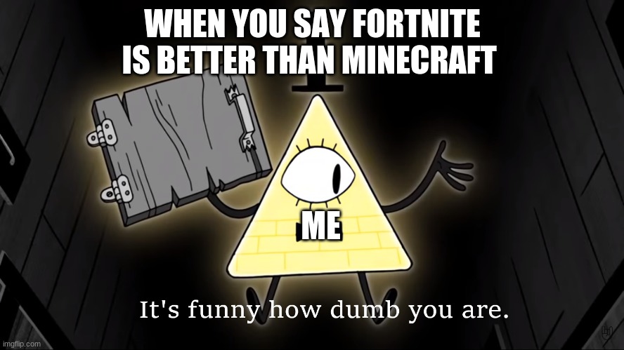 It's Funny How Dumb You Are Bill Cipher | WHEN YOU SAY FORTNITE IS BETTER THAN MINECRAFT; ME | image tagged in it's funny how dumb you are bill cipher | made w/ Imgflip meme maker
