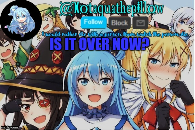 Aquathepillow Announcement template | IS IT OVER NOW? | image tagged in aquathepillow announcement template | made w/ Imgflip meme maker