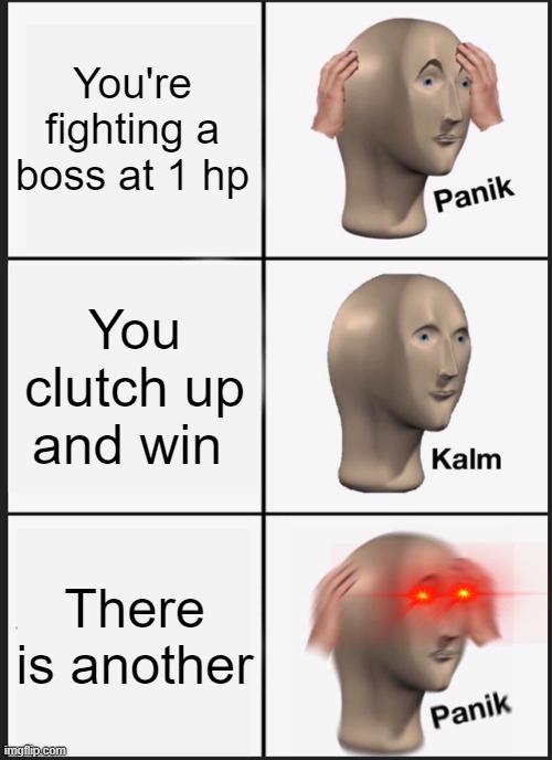 Panik Kalm Panik | You're fighting a boss at 1 hp; You clutch up and win; There is another | image tagged in memes,panik kalm panik | made w/ Imgflip meme maker