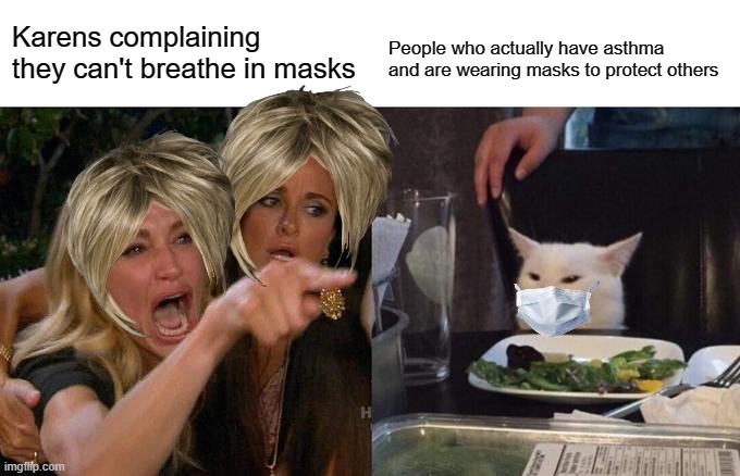 The pandemic in a nutshell | Karens complaining they can't breathe in masks; People who actually have asthma and are wearing masks to protect others | image tagged in memes,woman yelling at cat | made w/ Imgflip meme maker