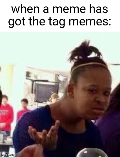 Bruh | when a meme has got the tag memes: | image tagged in memes,funny,bruh | made w/ Imgflip meme maker