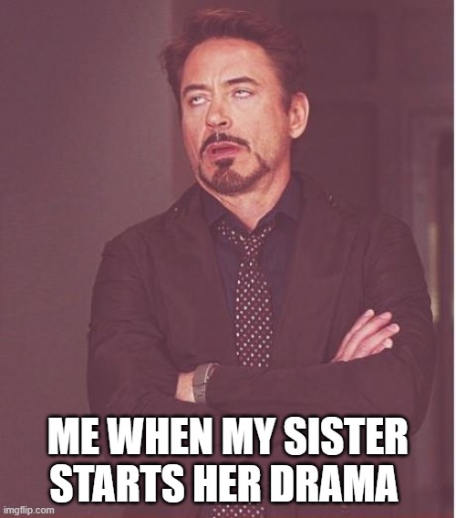 Face You Make Robert Downey Jr Meme | ME WHEN MY SISTER STARTS HER DRAMA | image tagged in memes,face you make robert downey jr | made w/ Imgflip meme maker