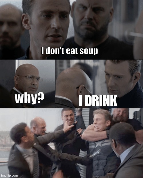 soup is drink | I don't eat soup; why? I DRINK | image tagged in captain america elevator,drinks,food memes,funny,soup time | made w/ Imgflip meme maker