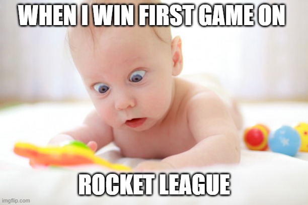 no way | WHEN I WIN FIRST GAME ON; ROCKET LEAGUE | image tagged in suprised | made w/ Imgflip meme maker
