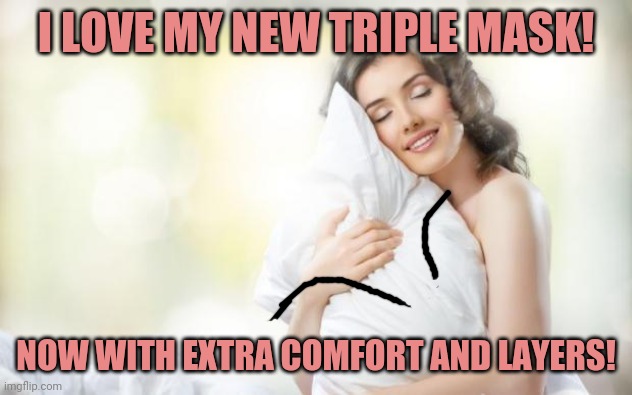 Triple layers! | I LOVE MY NEW TRIPLE MASK! NOW WITH EXTRA COMFORT AND LAYERS! | image tagged in soft pillow | made w/ Imgflip meme maker