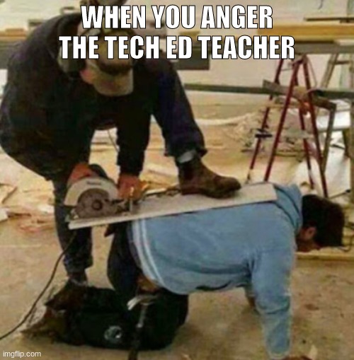 beware | WHEN YOU ANGER THE TECH ED TEACHER | image tagged in memes,saw,poor guy,anger | made w/ Imgflip meme maker