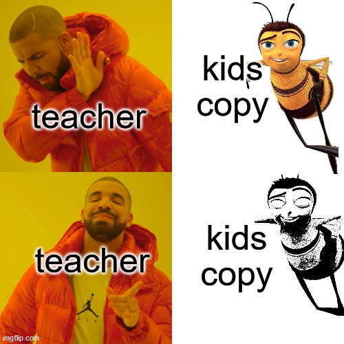 teachers bee like | kids copy; teacher; kids copy; teacher | image tagged in memes,drake hotline bling | made w/ Imgflip meme maker