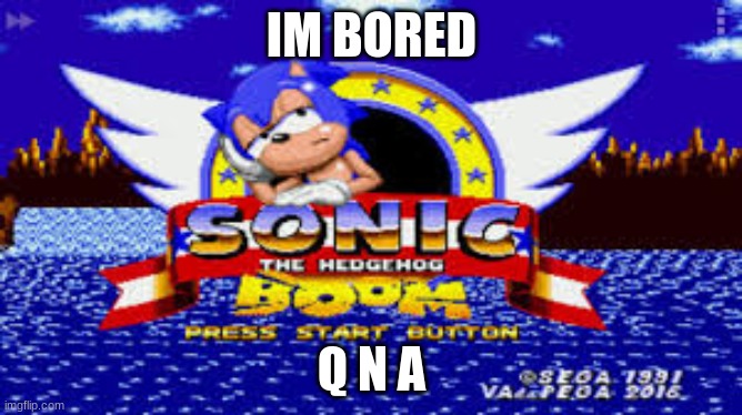 Q N A PLZ | I'M BORED; Q N A | image tagged in sonic boom,memes | made w/ Imgflip meme maker