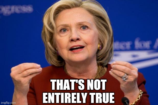 Hillary Clinton | THAT'S NOT ENTIRELY TRUE | image tagged in hillary clinton | made w/ Imgflip meme maker