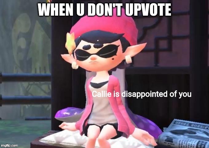 callie is disappointed so upvote | WHEN U DON'T UPVOTE | image tagged in callie is disappointed of you | made w/ Imgflip meme maker