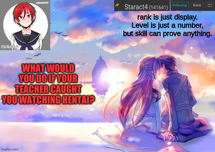 rank is just display. Level is just a number, but skill can prove anything. WHAT WOULD YOU DO IF YOUR TEACHER CAUGHT YOU WATCHING HENTAI? | image tagged in starkugo trap sailor sword art online announcement trmplate | made w/ Imgflip meme maker
