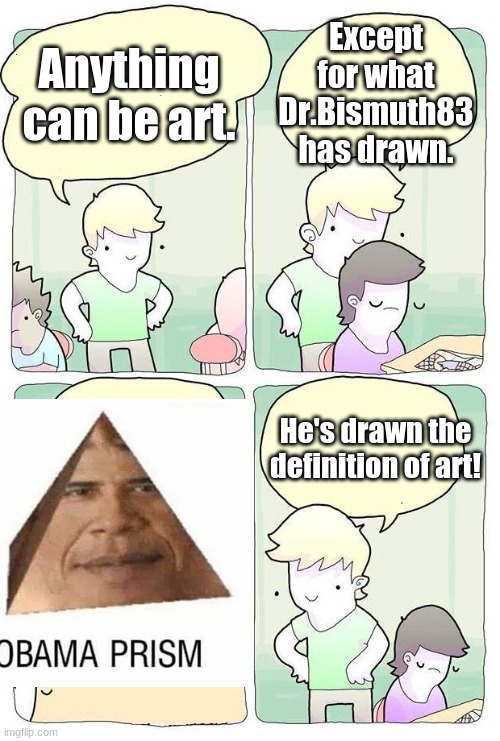 Anything Can Be Art | Anything can be art. Except for what Dr.Bismuth83 has drawn. He's drawn the definition of art! | image tagged in anything can be art | made w/ Imgflip meme maker