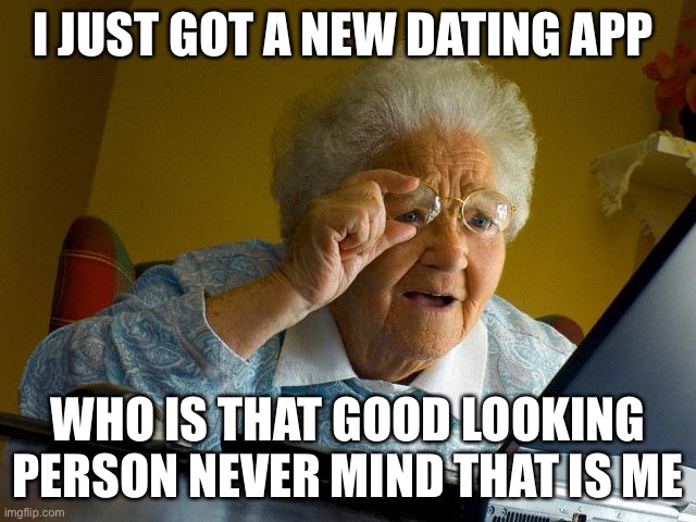 Grandma Finds The Internet Meme | I JUST GOT A NEW DATING APP; WHO IS THAT GOOD LOOKING PERSON NEVER MIND THAT IS ME | image tagged in memes,grandma finds the internet | made w/ Imgflip meme maker